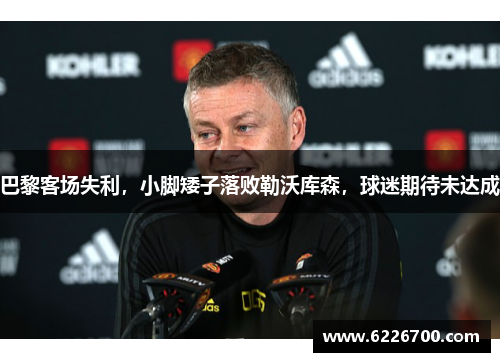 巴黎客场失利，小脚矮子落败勒沃库森，球迷期待未达成