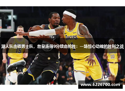 湖人队击败勇士队，詹皇连得9分续命抢胜：一场惊心动魄的胜利之战