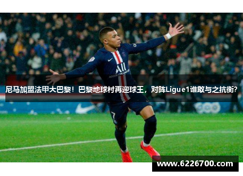 尼马加盟法甲大巴黎！巴黎地球村再迎球王，对阵Ligue1谁敢与之抗衡？
