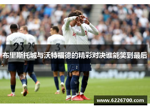 布里斯托城与沃特福德的精彩对决谁能笑到最后