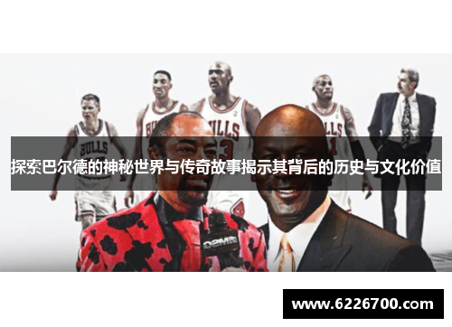 探索巴尔德的神秘世界与传奇故事揭示其背后的历史与文化价值