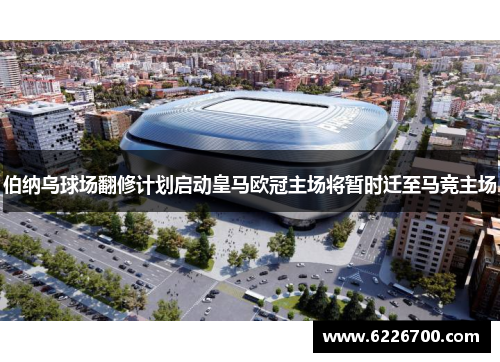 伯纳乌球场翻修计划启动皇马欧冠主场将暂时迁至马竞主场