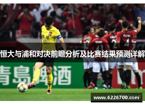 恒大与浦和对决前瞻分析及比赛结果预测详解