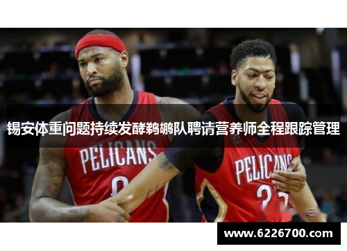 锡安体重问题持续发酵鹈鹕队聘请营养师全程跟踪管理