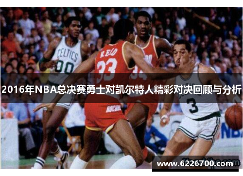 2016年NBA总决赛勇士对凯尔特人精彩对决回顾与分析