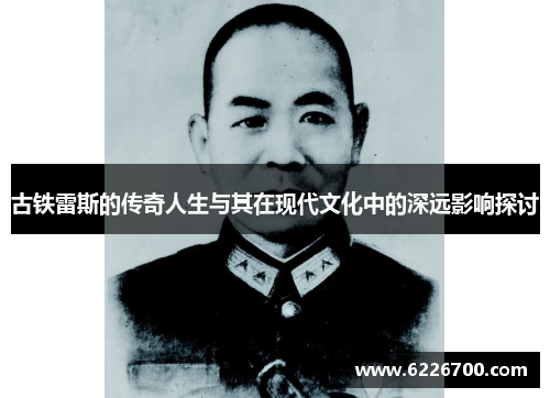 古铁雷斯的传奇人生与其在现代文化中的深远影响探讨